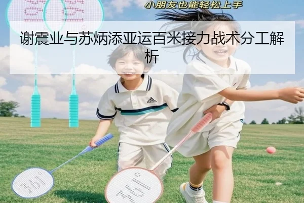 谢震业与苏炳添亚运百米接力战术分工解析
